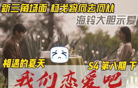 8下 海铃大胆示爱 新三角场面 杨戈将何去何从 我们恋爱吧 第四季哔哩哔哩bilibili