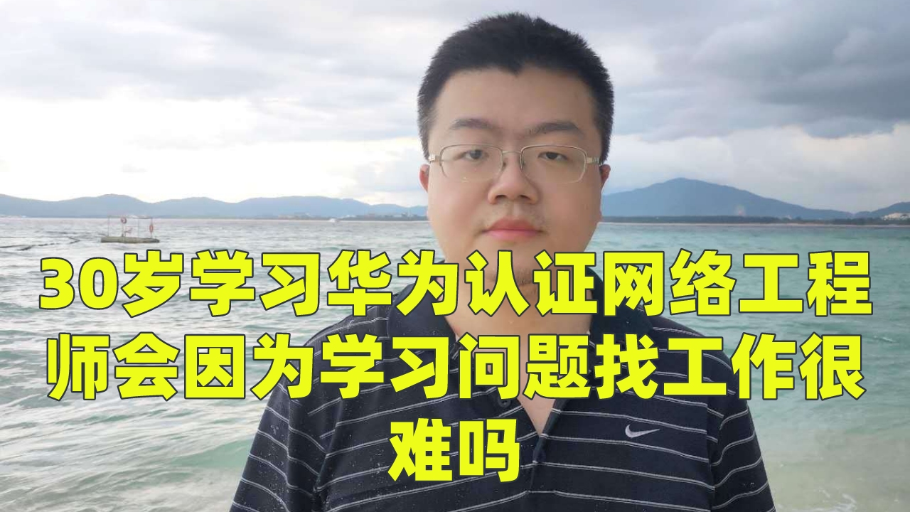 30岁学习华为认证网络工程师会因为学习问题找工作很难吗哔哩哔哩bilibili