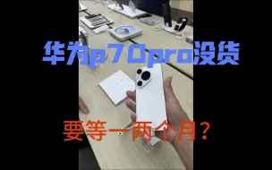 华为p70pro没货了。。。4月22日实体店爆料要一两个月才有pro，只能预定pro+和ultra