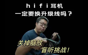 下载视频: hifi耳机一定要换升级线吗？关掉脑放，盲听挑战！