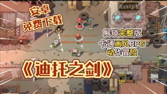 Download Video: 【安卓手游】《迪托之剑》Steam高分移植！解锁完整版内容！美式卡通画风RPG动作冒险游戏！（简介自取）