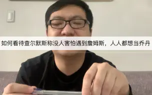 Download Video: 如何看待查尔默斯称没人害怕遇到詹姆斯，人人都想当乔丹。