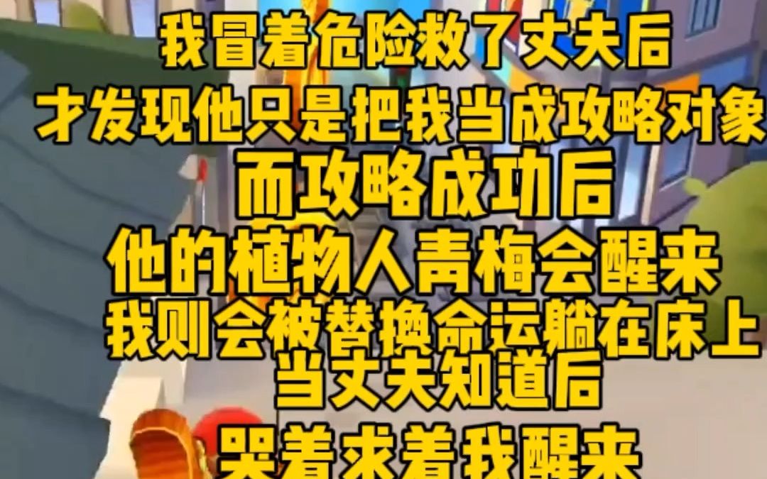 [图]我冒着生命危险救了丈夫后，才发现他只是把我当成攻略对象。而攻略成功之后，他的植物人青梅会醒来。我则会被替换命运躺在床上