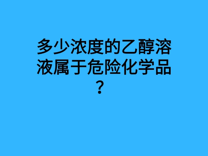 多少浓度的乙醇溶液属于危险化学品?哔哩哔哩bilibili