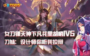 下载视频: 小鱼Top5：女刀锋天神下凡花里胡哨1V5！刀妹：设计师你听我狡辩