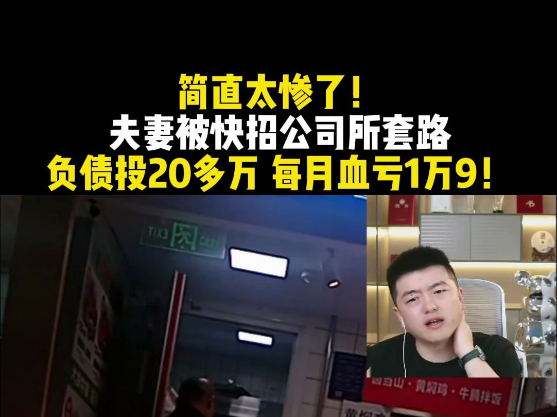 简直太惨了!夫妻被快招公司所套路 负债投20多万 每月血亏1万9!哔哩哔哩bilibili