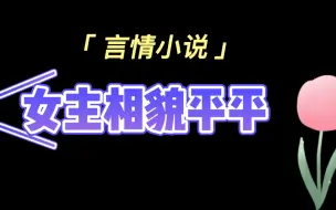 Download Video: 【言情小说】女主相貌平平