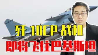 歼10CP战机即将飞往巴基斯坦，原本想买F16，结果被美国背后使坏