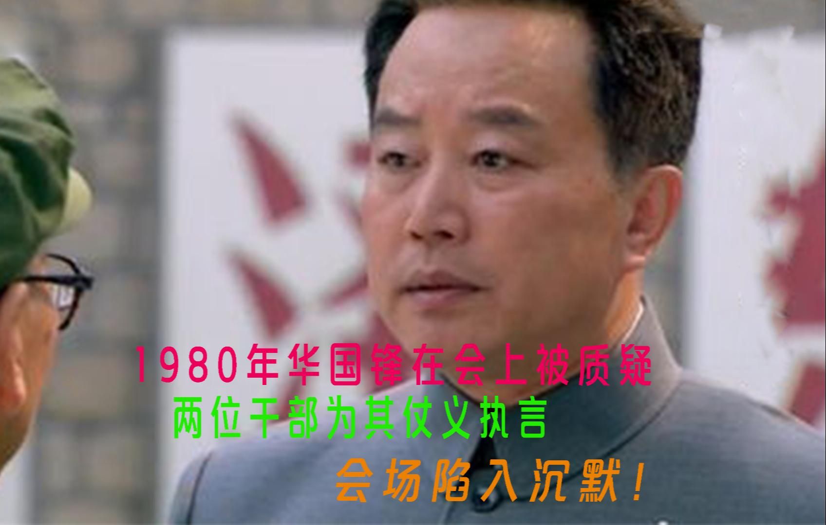 1980年华国锋在会上被质疑,两位干部为其仗义执言,会场陷入沉默!哔哩哔哩bilibili