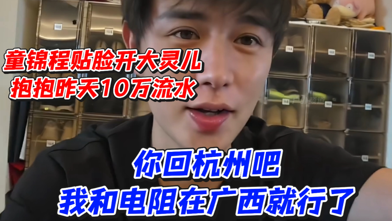 童锦程贴脸开大灵儿!抱抱昨天都10万流水你回杭州吧我和电阻在广西就行了