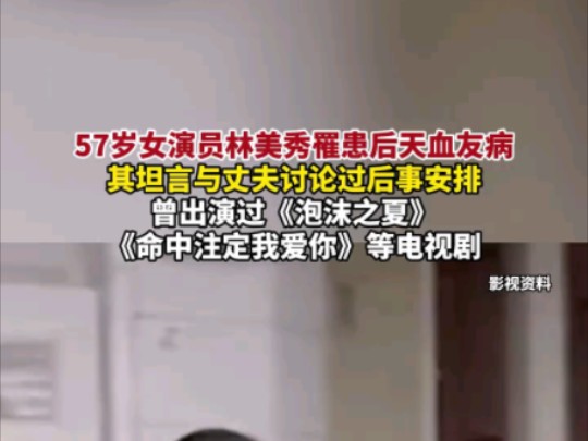 57岁女演员林美秀罹患后天血友病,其坦言与丈夫讨论过后事安排,曾出演过《泡沫之夏》 《命中注定我爱你》等电视剧(报道时间及来源:9月4日 红星新...