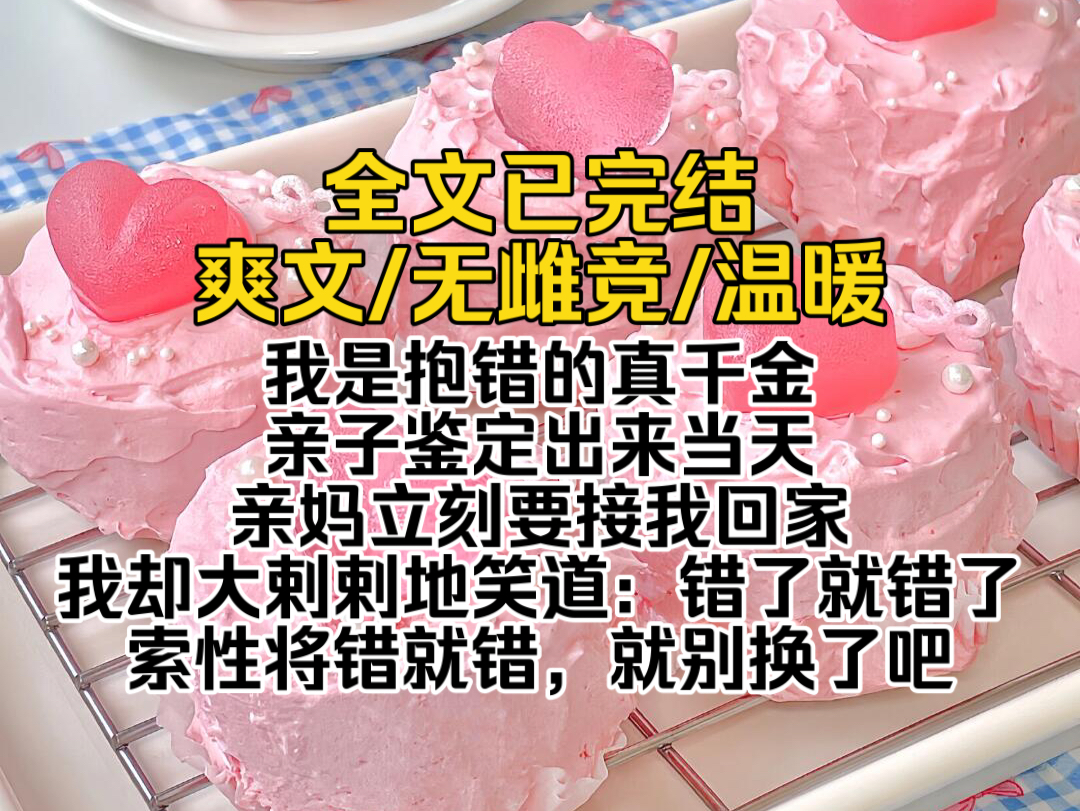 (全文已完结)我是抱错的真千金,亲子鉴定出来当天,亲妈立刻要接我回家.我却大剌剌地笑道:错了就错了,索性将错就错,就别换了吧哔哩哔哩bilibili