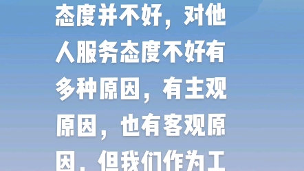 有些国有企业工作人员对很多办事群众服务态度并不好,对他人服务态度不好有多种原因,但我们作为工作人员要深思如果换作自己是办事群众,您需要一个...