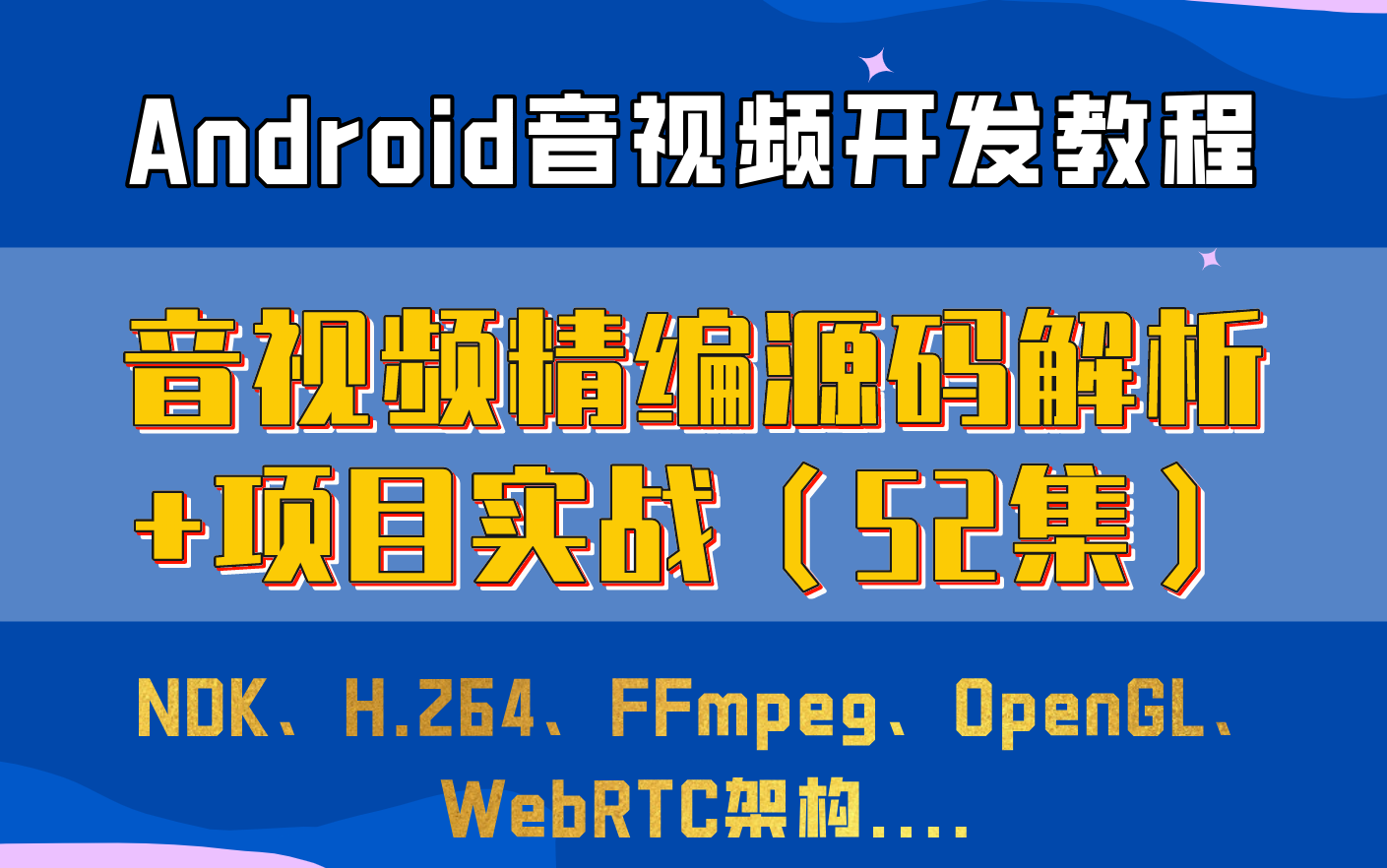 [图]【Android音视频开发】音视频精编源码解析+项目实战，更新至52集精讲内容：NDK、H.264、FFmpeg、OpenGL、WebRTC架构....