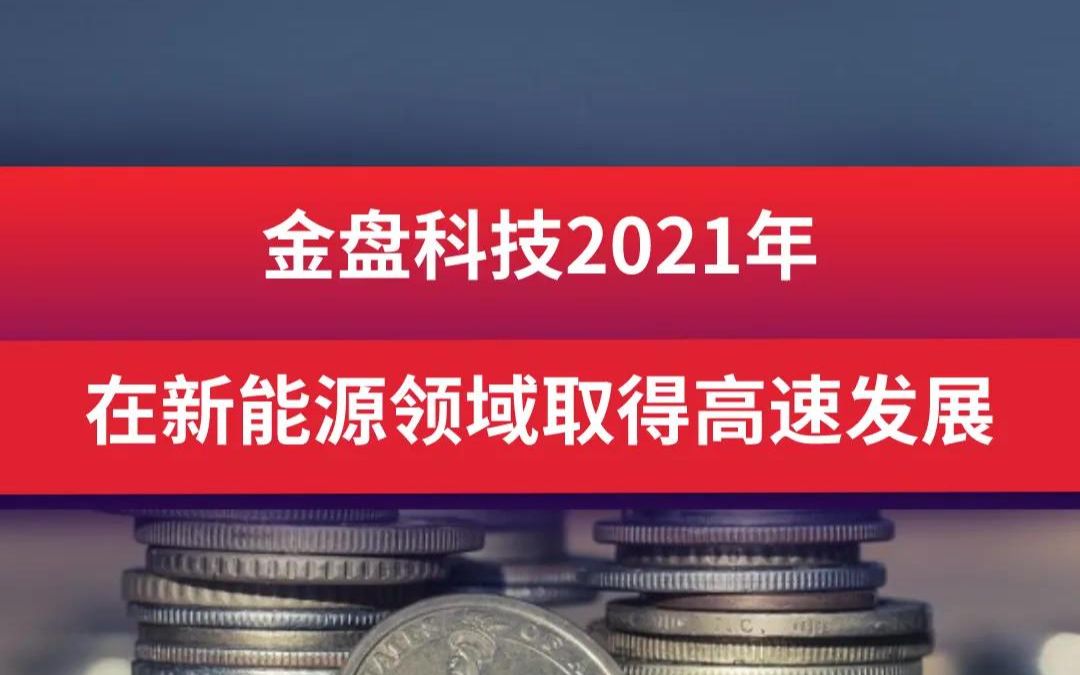 金盘科技2021年 在新能源领域取得高速发展哔哩哔哩bilibili