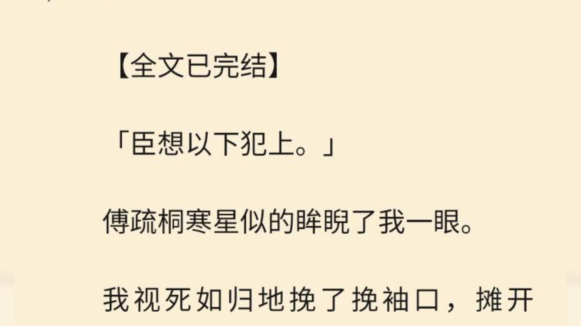 [图]【全文一口气看完】「臣想以下犯上。」  傅疏桐寒星似的眸睨了我一眼。  我视死如归地挽了挽袖口，摊开手，掌心向上。