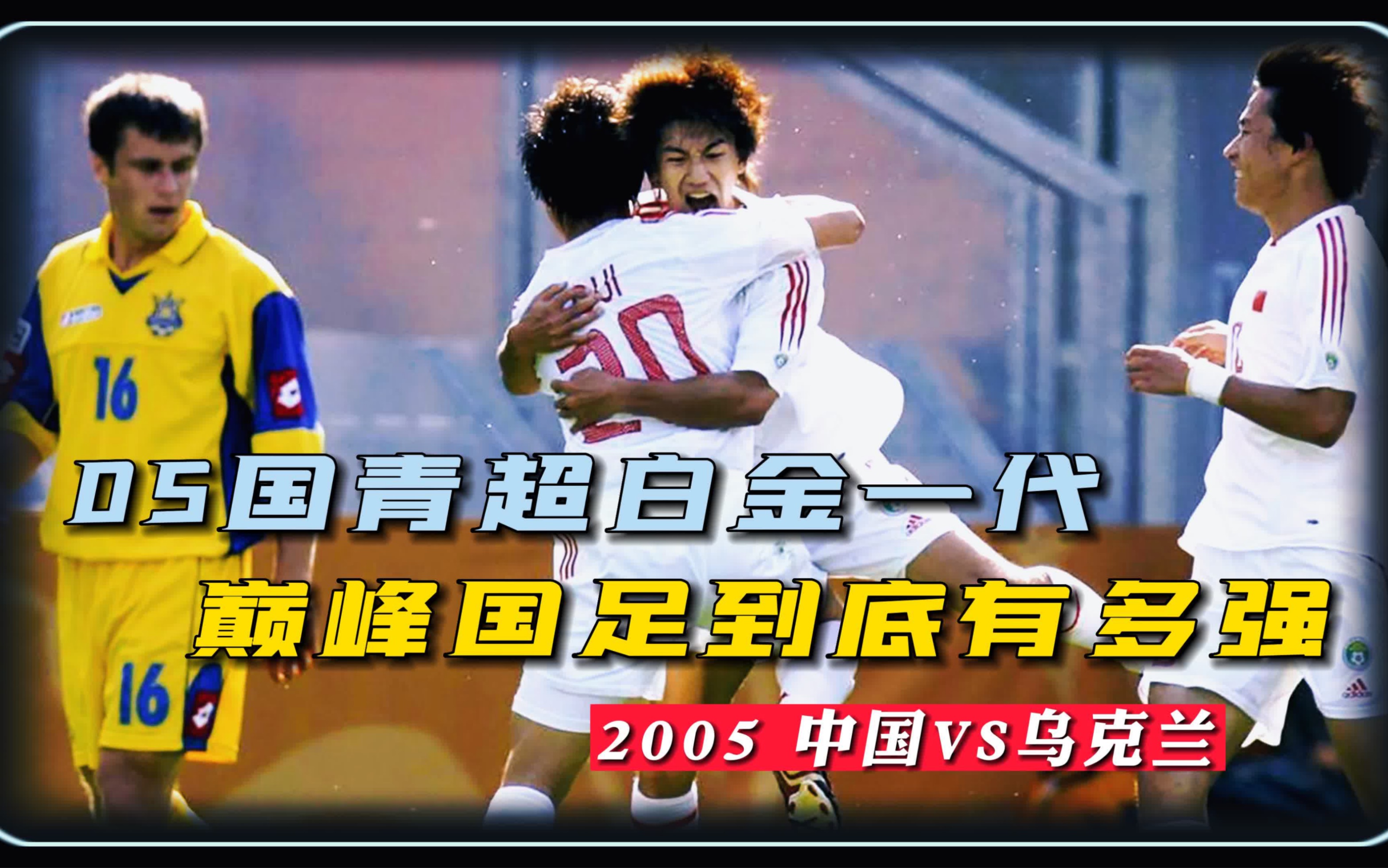 巅峰国青有多强?2005世青赛中国VS乌克兰,国青超白金一代经典一战,连续进球打懵乌克兰提前小组头名出线哔哩哔哩bilibili