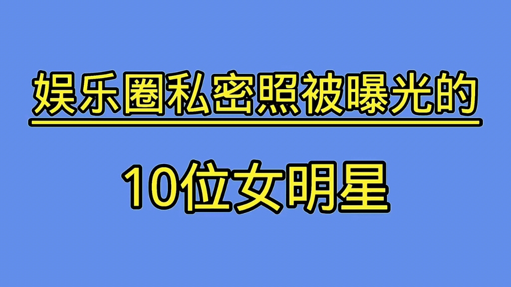 娱乐圈私密照被曝光的10位女明星,有的爆红有的惨淡,你同情谁? #张柏芝 #章子怡 #古力娜扎哔哩哔哩bilibili