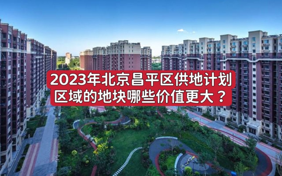 2023年北京昌平区供地计划区域地块中,哪里更有价值?哔哩哔哩bilibili