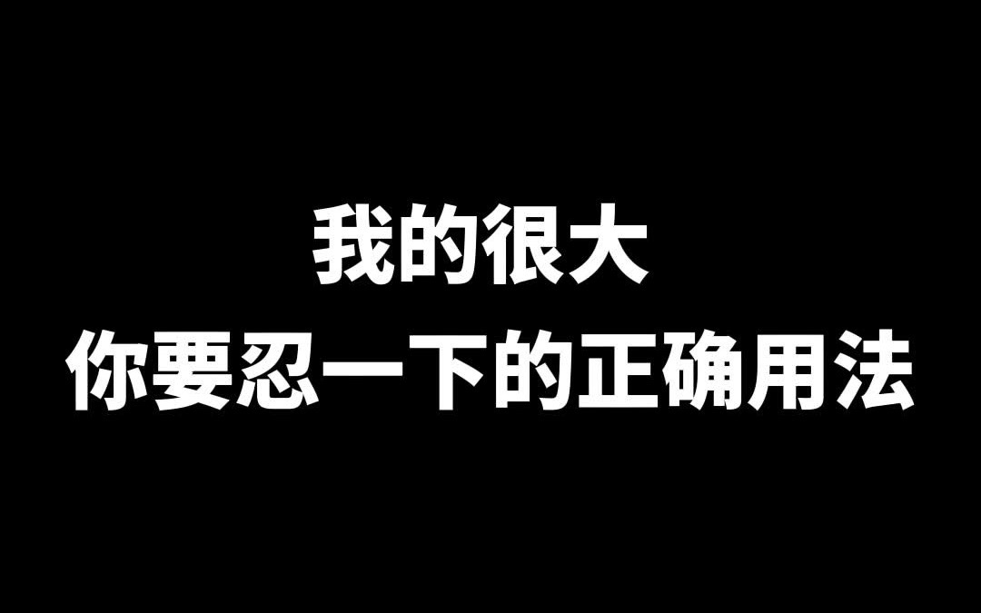 我的很大你要忍一下的正确用法