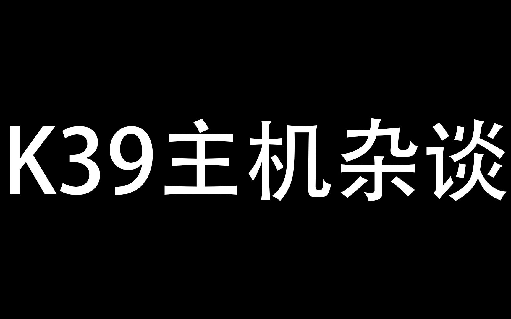 傻瓜超人K39主机杂谈哔哩哔哩bilibili