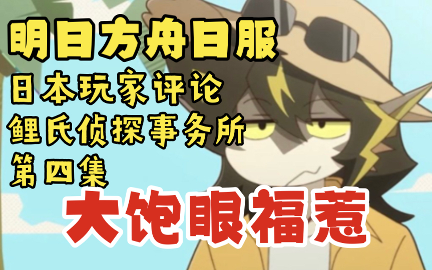 【明日方舟日服熟肉】日本玩家评论鲤氏侦探事务所第四集“大饱眼福惹”哔哩哔哩bilibili明日方舟