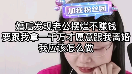 婚后发现老公摆烂不赚钱,要跟我拿1000万才愿意跟我离婚,我应该怎么做?哔哩哔哩bilibili