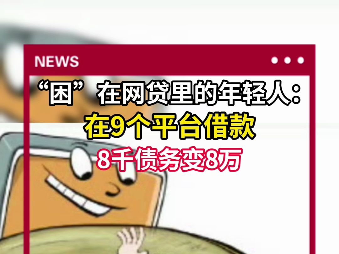 “困”在网贷里的年轻人:在9个平台借款,8千债务变8万哔哩哔哩bilibili