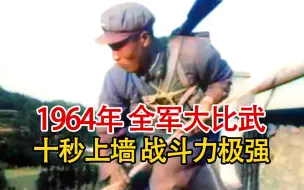 Video herunterladen: 实录1964年全军大比武影像，侦察兵10秒徒手上墙，战斗力令人惊呼！