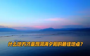 Download Video: 大理什么地方才是观洱海夕阳的最佳地点？原来前几天就去过！