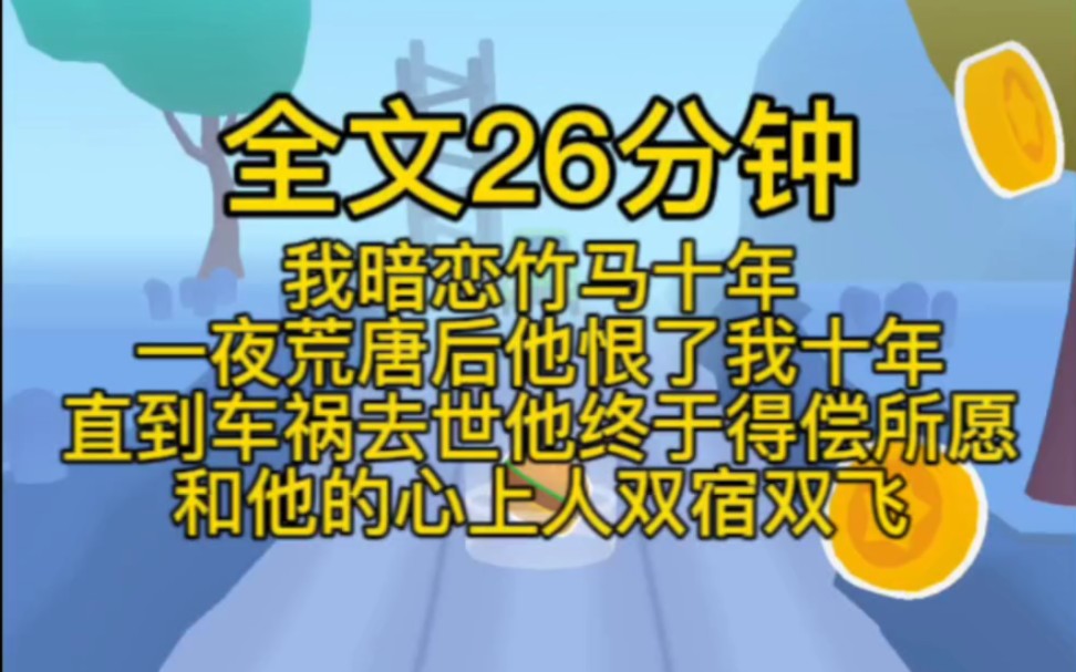 [图](完结文)我暗恋竹马十年。一夜荒唐后，他恨了我十年。直到车祸去世，他终于得偿所愿。和他的心上人双宿双飞。再睁眼，又是那个醉酒的暧昧夜晚，我卷着铺盖就跑路。