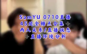 Download Video: SamYU|0710直播中45处全糖点合集分析|两人关系/直播状态+直播环境分析