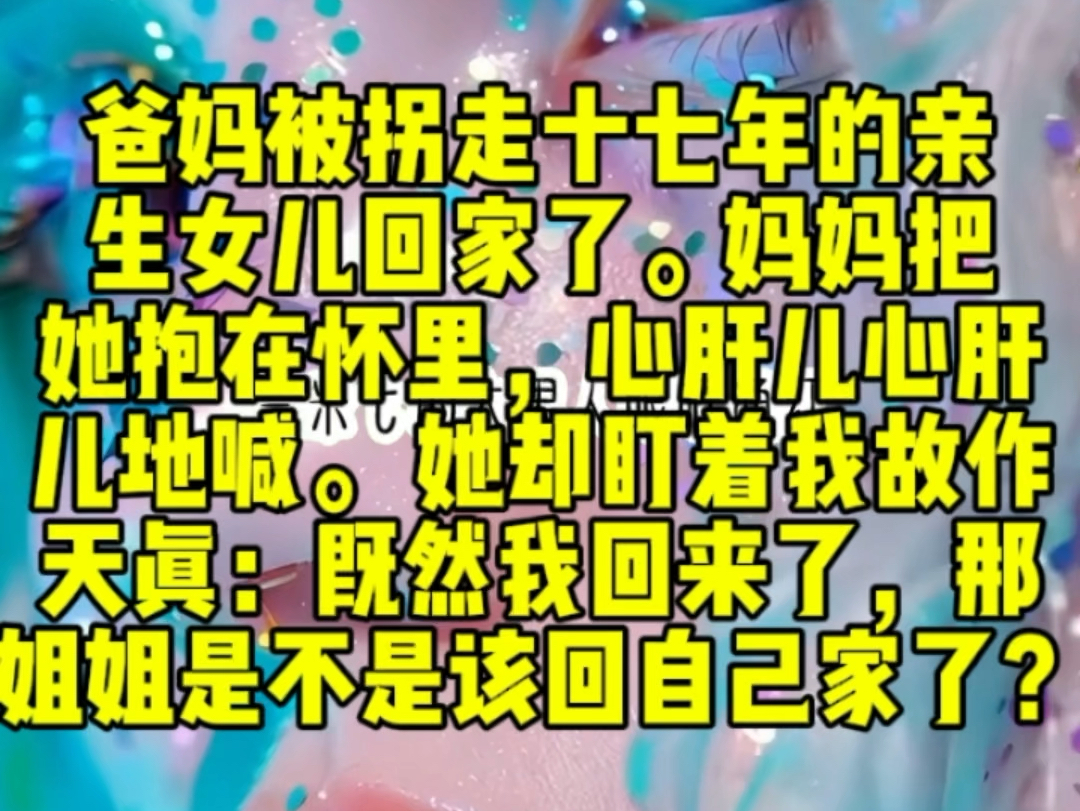 [图]爸妈被拐走十七年的亲生女儿回家了。妈妈把她抱在怀里，她却盯着我：既然我回来了，那姐姐是不是该回自己家了？