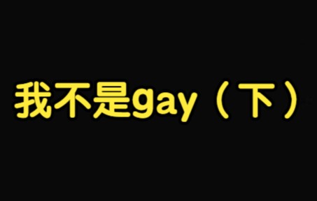 我不是gay(下)哔哩哔哩bilibili