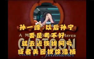 Download Video: 孙一峰：以后孙宁要是考不好就去近铁找阿亏或者美团找徐浩楠  弹幕：还可以去找王总对暗号