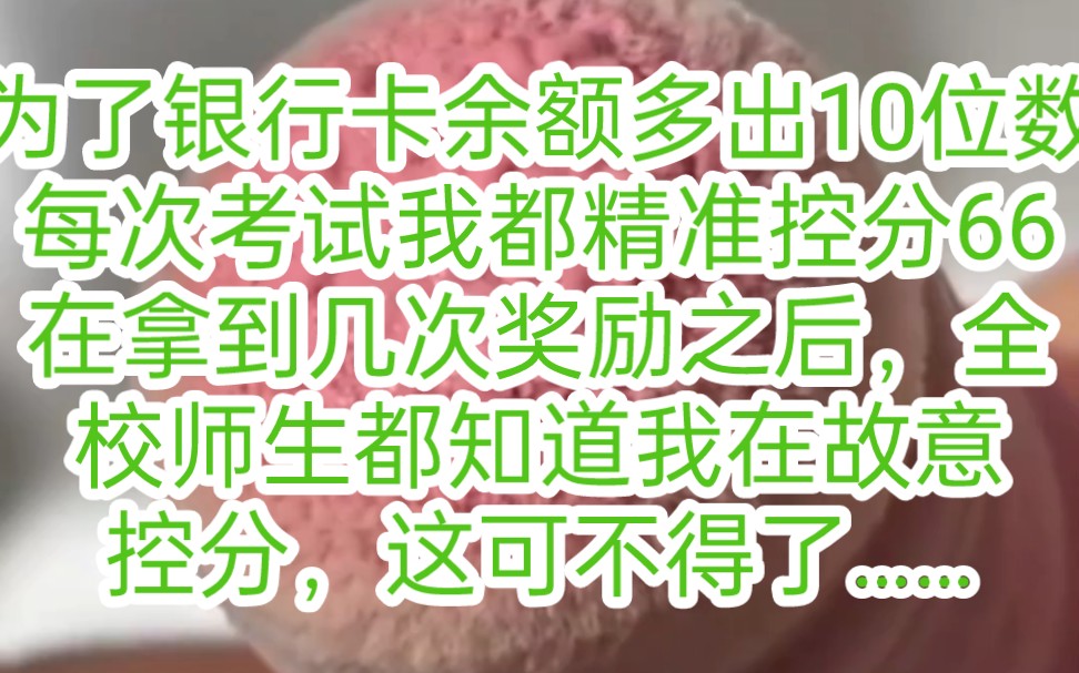 为了让银行卡余额多出10厘米,每次考试我都精准控分66,拿到几次奖励之后,全校师生都知道我在控分了,为此……哔哩哔哩bilibili