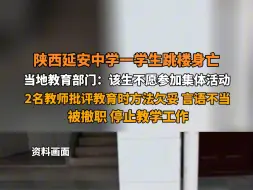 下载视频: 7月8日报道 陕西延安 #延安市教育局通报延安中学学生坠亡 ：该生不愿参加集体活动，2名教师批评教育时方法欠妥、言语不当，被撤职，停止教学工作。