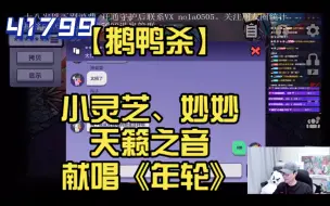 Download Video: 【41799鹅鸭杀】才艺表演。小灵芝和妙妙献唱《年轮》。天籁之音。嗑cp 局。【刘小怂】【小灵芝】【妙妙】【梅門儿】【喜羊羊】【马拉烫】