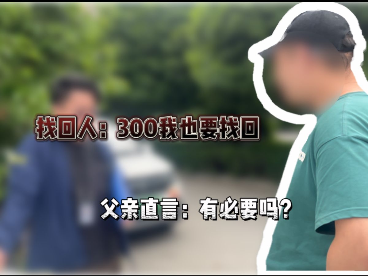 300元被找回!父亲直言:300而已,有必要耽误他的工作吗?哔哩哔哩bilibili