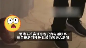 6月3日，河南信阳。女子在酒店洗澡，工作人员竟带着一醉酒男子打开了她的房门。工作人员：确实是失误，女子已经报警！