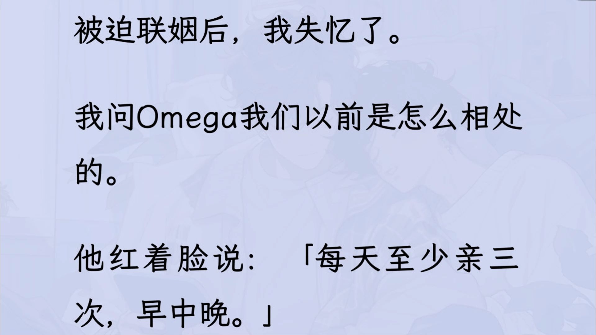 【双男主】(全文已更完)被迫联姻后,我失忆了. 我问Omega我们以前是怎么相处的. 他红着脸说:「每天至少亲三次,早中晚.」于是按照约定,我吧...