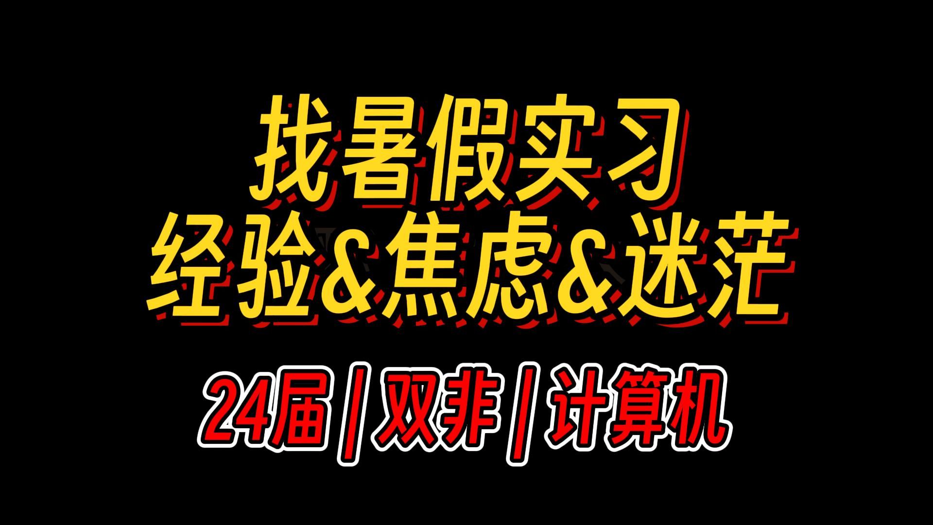 [杂谈]24届计算机双非 | 找暑假实习 | 经验&迷茫&焦虑哔哩哔哩bilibili