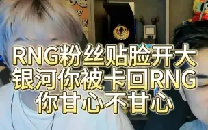 Download Video: RNG粉丝贴脸开大，银河你被卡回RNG，你甘心不甘心