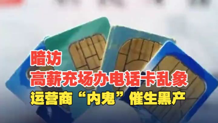 谁在制造“黑卡”？暗访高薪充场办电话卡乱象【探照灯计划】