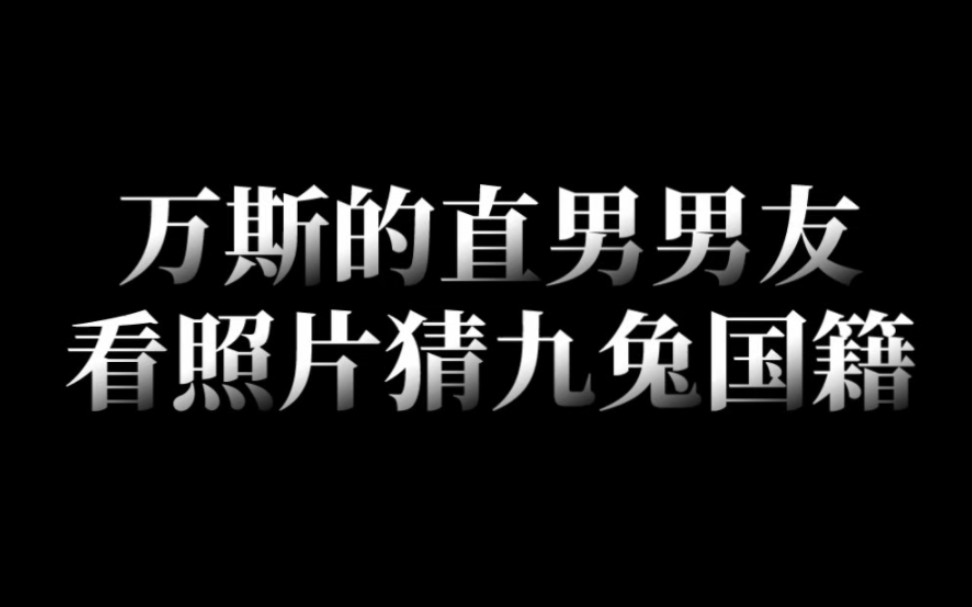 万斯的直男男友看照片猜九兔国籍哔哩哔哩bilibili