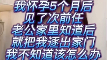 我怀孕5个月的时候见了一次前任,老公家里知道后就要跟我离婚,我不知道怎么办了哔哩哔哩bilibili