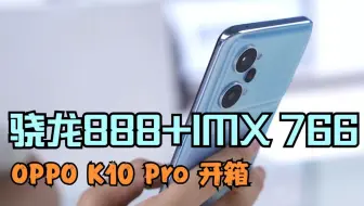 OPPO K10 Pro开箱：要什么旗舰机？骁龙888+IMX 766真香