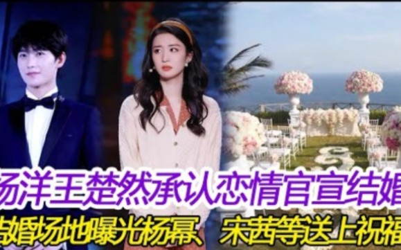 杨洋王楚然承认恋情官宣结婚,结婚场地曝光杨幂、宋茜等人纷纷送上祝福哔哩哔哩bilibili