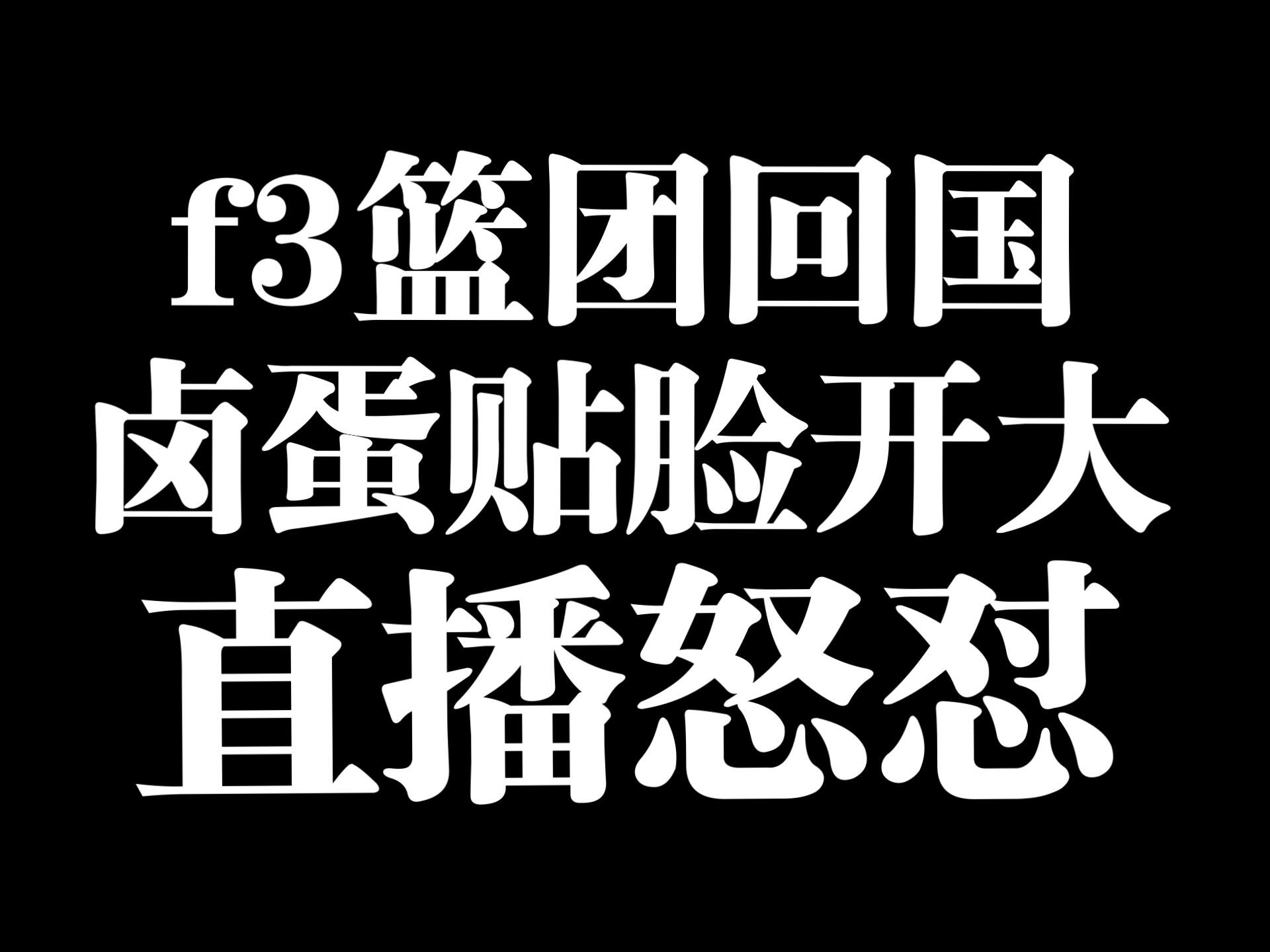 日本直播f3篮团回国被喷卤蛋开直播回怼！贴脸开大！