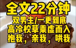 下载视频: 【双男主一更到底】高冷校草不知道怎么了，每天亲我，抱我，哄我！